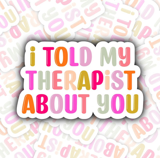 I Told My Therapist About You Sticker